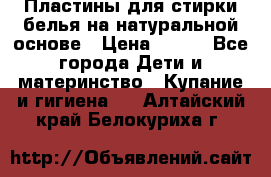 Пластины для стирки белья на натуральной основе › Цена ­ 660 - Все города Дети и материнство » Купание и гигиена   . Алтайский край,Белокуриха г.
